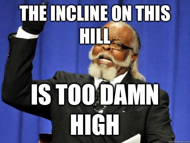 The incline on this hill is too damn high  Toodamnhigh