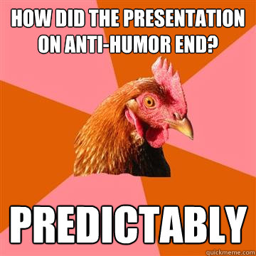 How did the presentation on anti-humor end? Predictably  Anti-Joke Chicken