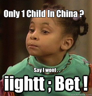 Only 1 Child In China ? iightt ; Bet ! Say I wont . .  
