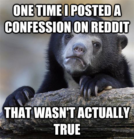 One time I posted a confession on reddit that wasn't actually true  Confession Bear