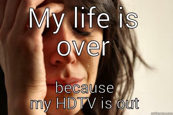MY LIFE IS OVER BECAUSE MY HDTV IS OUT First World Problems