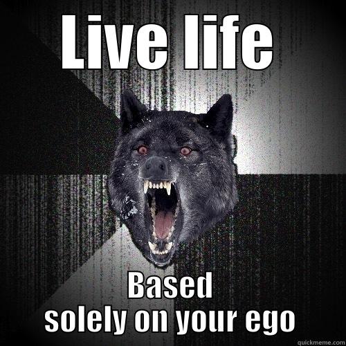 LIVE LIFE BASED SOLELY ON YOUR EGO Insanity Wolf