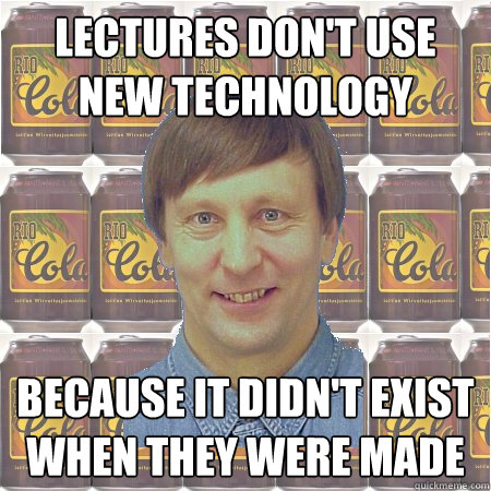 Lectures don't use new technology Because it didn't exist when they were made  