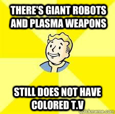 There's giant robots and plasma weapons Still does not have colored t.v  