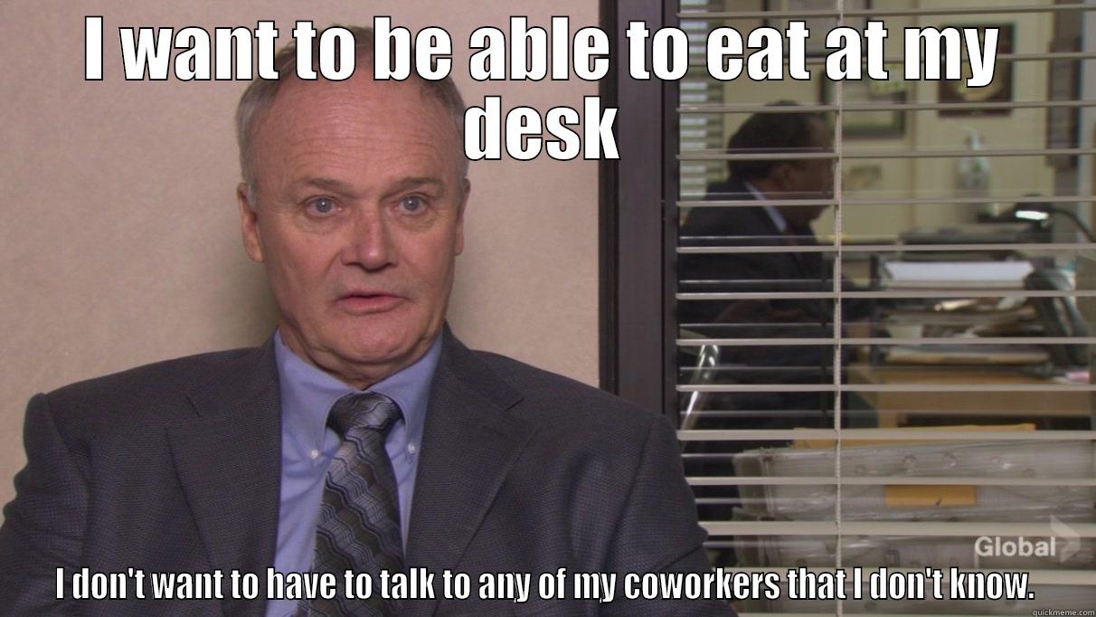I WANT TO BE ABLE TO EAT AT MY DESK I DON'T WANT TO HAVE TO TALK TO ANY OF MY COWORKERS THAT I DON'T KNOW. Misc