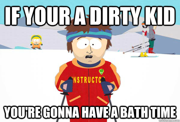If your a dirty kid You're gonna have a bath time  Super Cool Ski Instructor