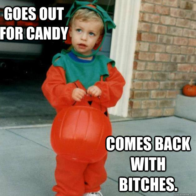 Goes out for candy Comes back with bitches. - Goes out for candy Comes back with bitches.  Nice Halloween Kid