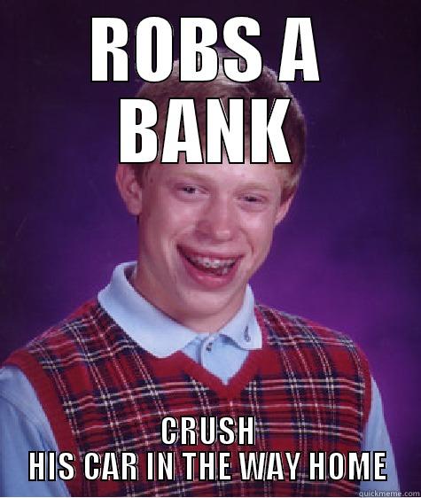ROBS A BANK CRUSH HIS CAR IN THE WAY HOME Bad Luck Brian