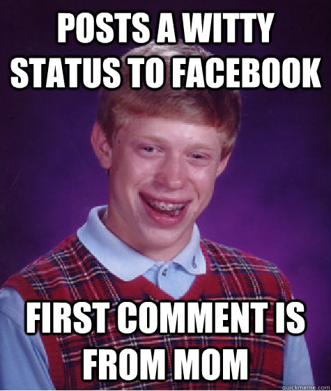 Posts a witty status to facebook first comment is from mom  Bad Luck Brian