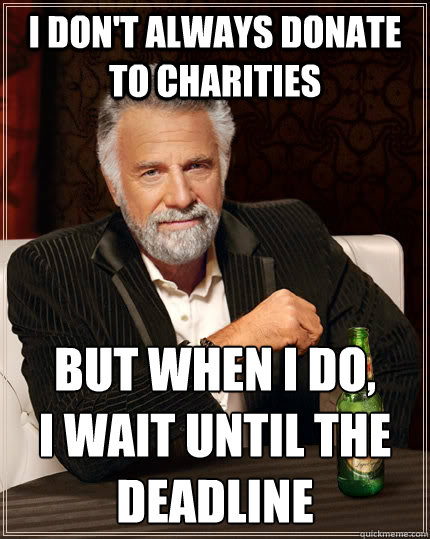 I don't always donate to charities but when I do, 
i wait until the deadline  The Most Interesting Man In The World