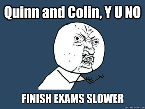 Quinn and Colin, Y U NO FINISH EXAMS SLOWER  Y U No