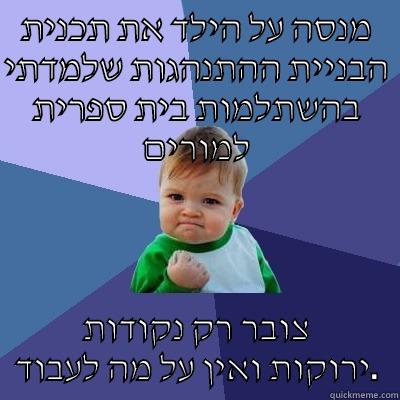 מנסה על הילד את תכנית הבניית ההתנהגות שלמדתי בהשתלמות בית ספרית למורים צובר רק נקודות ירוקות ואין על מה לעבוד. Success Kid