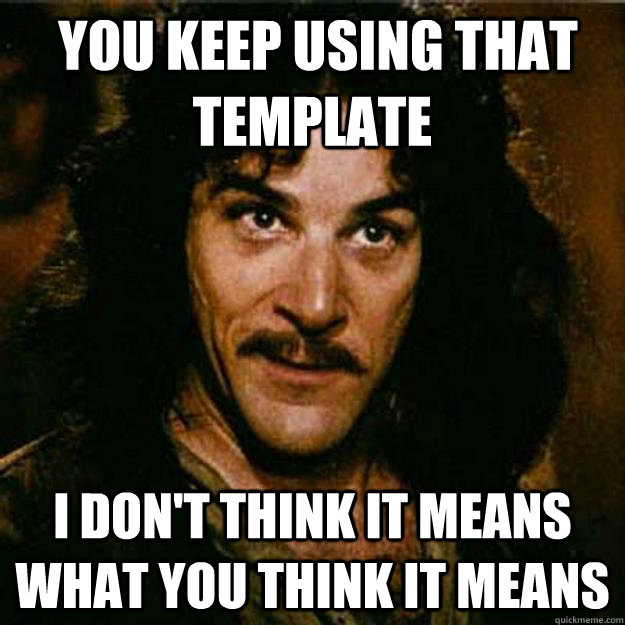  You keep using that template I don't think it means what you think it means  Inigo Montoya
