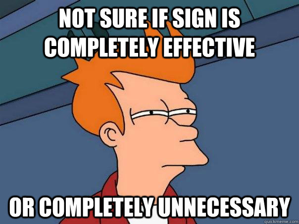 Not sure if sign is completely effective Or completely unnecessary  Futurama Fry