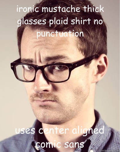 ironic mustache thick glasses plaid shirt no punctuation uses center aligned comic sans  Junior Art Director