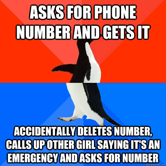 Asks for phone number and gets it Accidentally deletes number, calls up other girl saying it's an emergency and asks for number  Socially Awesome Awkward Penguin