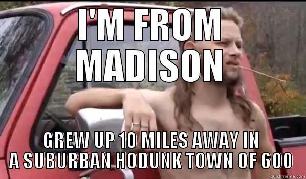 I'M FROM MADISON GREW UP 10 MILES AWAY IN A SUBURBAN HODUNK TOWN OF 600 Almost Politically Correct Redneck