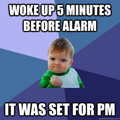 Woke up 5 minutes before alarm it was set for pm  Success Kid