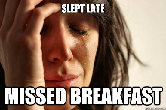 Slept late Missed breakfast  First World Problems