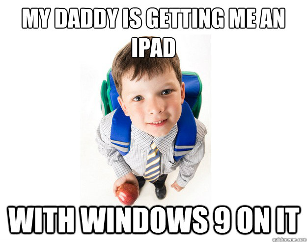 My daddy is getting me an 
iPad  WITH windows 9 on it  Lying School Kid