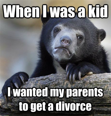 When I was a kid I wanted my parents to get a divorce  Confession Bear