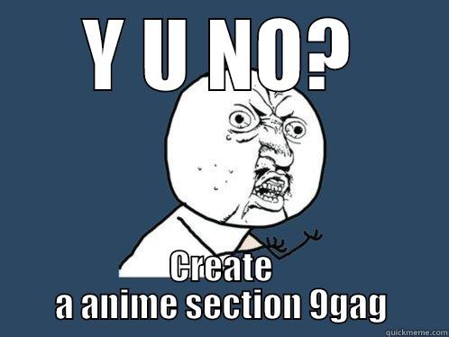 Y U NO? CREATE A ANIME SECTION 9GAG Y U No