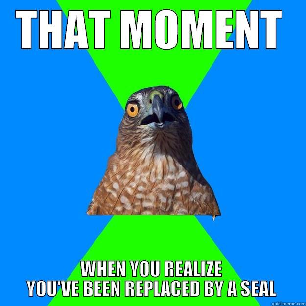 seriously the fuck - THAT MOMENT WHEN YOU REALIZE YOU'VE BEEN REPLACED BY A SEAL Hawkward