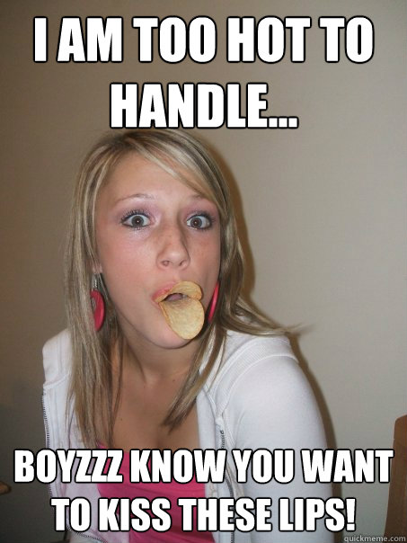 i am too hot to handle... boyzzz know you want to kiss these lips!  - i am too hot to handle... boyzzz know you want to kiss these lips!   Misc