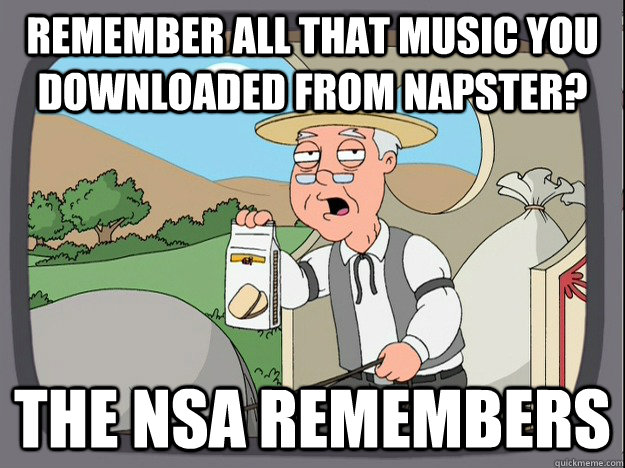 Remember all that music you downloaded from Napster? The NSA remembers - Remember all that music you downloaded from Napster? The NSA remembers  Pepperidge Farm Remembers
