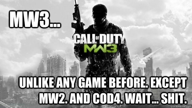 MW3... Unlike any game before. Except MW2. And COD4. Wait... Shit.  