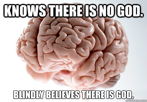 Knows there is no God. Blindly believes there is God.   Scumbag Brain
