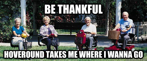 Be thankful hoveround takes me where i wanna go  