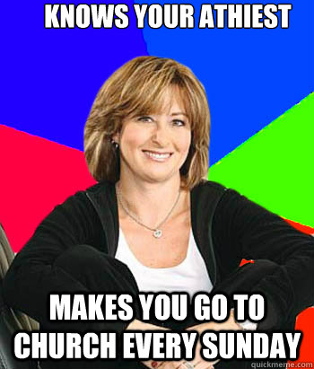 knows your athiest makes you go to church every sunday  Sheltering Suburban Mom