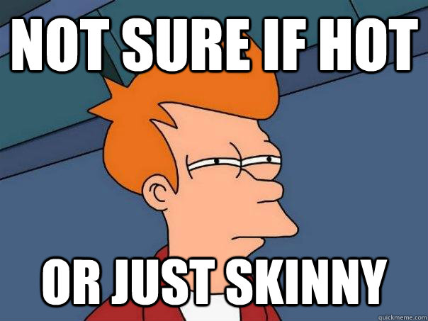 Not sure if hot or just skinny - Not sure if hot or just skinny  Futurama Fry