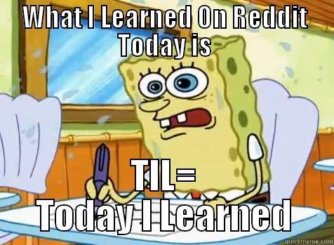 What I Learned On Reddit Today Is - WHAT I LEARNED ON REDDIT TODAY IS TIL= TODAY I LEARNED Misc