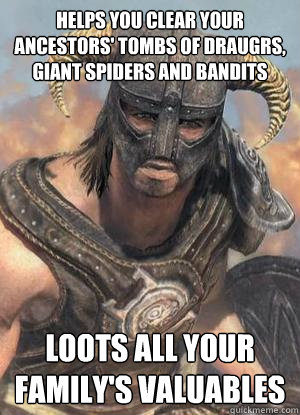 Helps you clear your ancestors' tombs of draugrs, giant spiders and bandits Loots all your family's valuables  Scumbag low lvl Dovahkiin