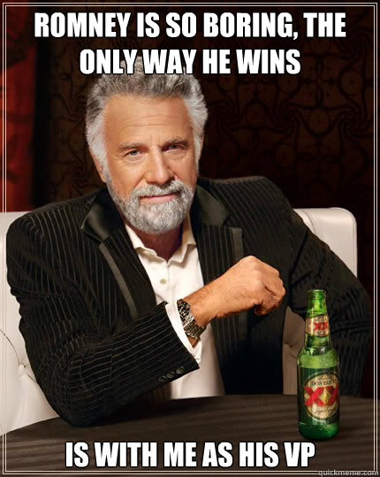 Romney is so boring, the only way he wins is with me as his vp  Dos Equis man