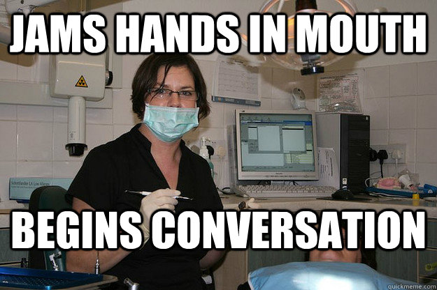 Jams hands in mouth begins conversation - Jams hands in mouth begins conversation  Scumbag Dental Assistant