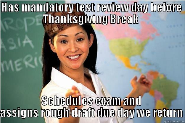 HAS MANDATORY TEST REVIEW DAY BEFORE THANKSGIVING BREAK  SCHEDULES EXAM AND ASSIGNS ROUGH DRAFT DUE DAY WE RETURN Scumbag Teacher