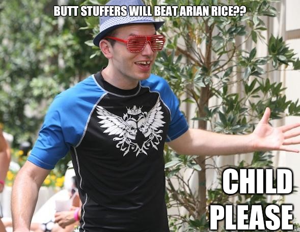                                   Butt Stuffers will beat Arian Rice??                         CHILD PLEASE -                                   Butt Stuffers will beat Arian Rice??                         CHILD PLEASE  Andre The League