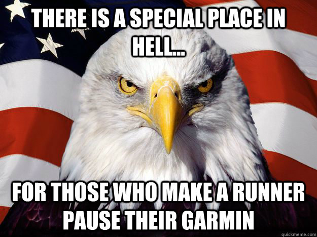 There is a special place in Hell... For those who make a runner pause their Garmin - There is a special place in Hell... For those who make a runner pause their Garmin  One-up America
