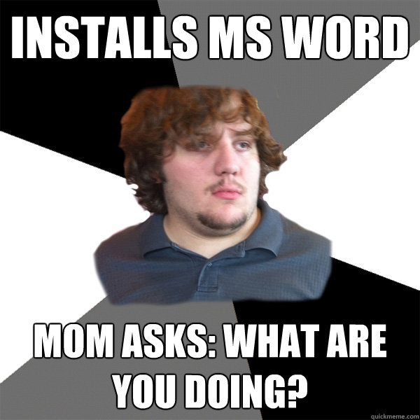 Installs MS Word Mom asks: What are you doing?  Family Tech Support Guy