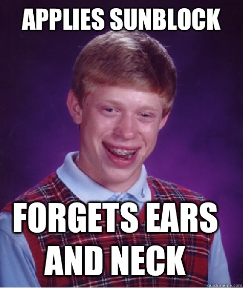 Applies sunblock Forgets ears and neck - Applies sunblock Forgets ears and neck  Bad Luck Brian