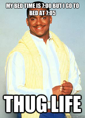 My bed time is 7:00 but I go to bed at 7:05 THUG LIFE   carlton banks