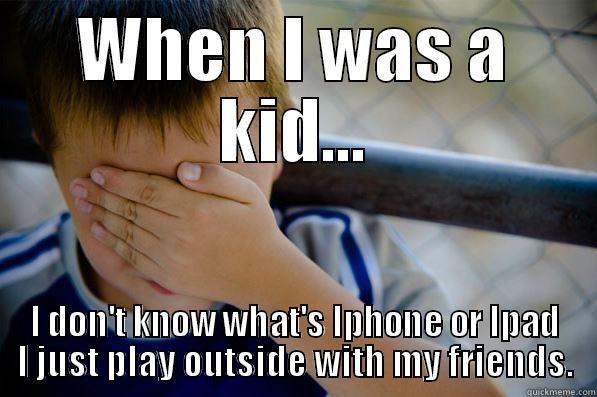WHEN I WAS A KID... I DON'T KNOW WHAT'S IPHONE OR IPAD I JUST PLAY OUTSIDE WITH MY FRIENDS. Confession kid