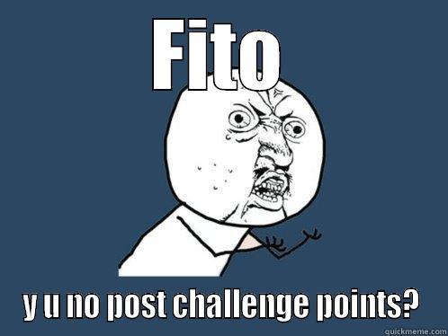 FITO Y U NO POST CHALLENGE POINTS? Y U No