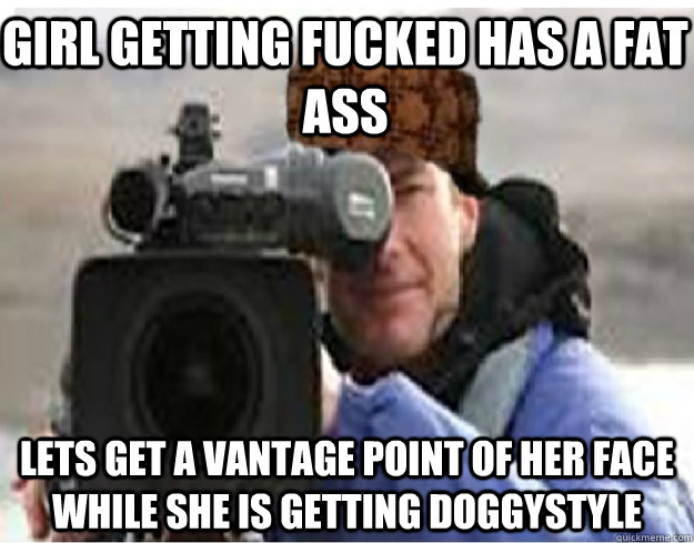 Girl getting fucked has a fat ass Lets get a vantage point of her face while she is getting doggystyle - Girl getting fucked has a fat ass Lets get a vantage point of her face while she is getting doggystyle  Scumbag Cameraman