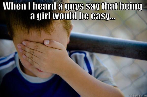 WHEN I HEARD A GUYS SAY THAT BEING A GIRL WOULD BE EASY...  Confession kid