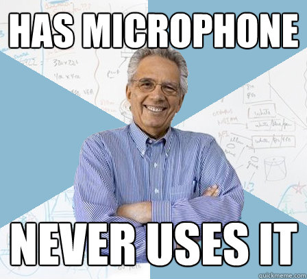has microphone never uses it  EngineeringProfessor