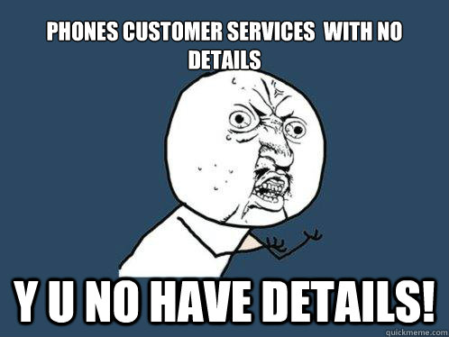 phones customer services  with no details  y u no have Details!  Y U No